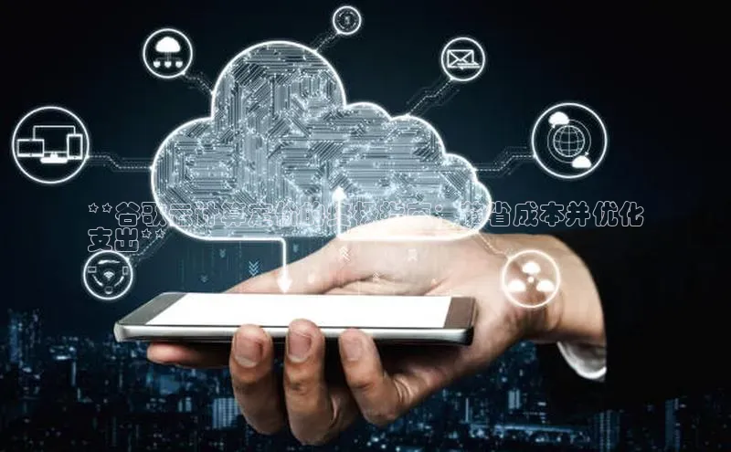 金年会官网登录入口云创智行**谷歌云计算定价的终极指南：节省成本并优化
支出**