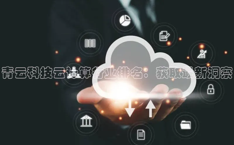 金年会金字招牌信誉至上登录网站江铃新能源青云科技云计算行业排名：获取最新洞察