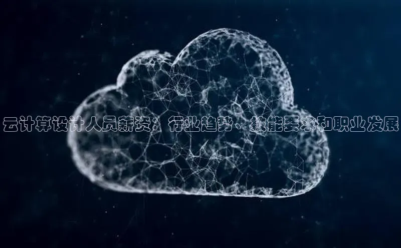 金年会官方网站入口百度手机卫士云计算设计人员薪资：行业趋势、技能要求和职业发展