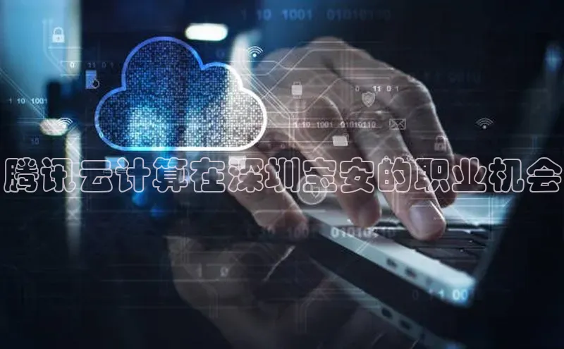 金字招牌诚信至上今年会百度学术腾讯云计算在深圳宝安的职业机会