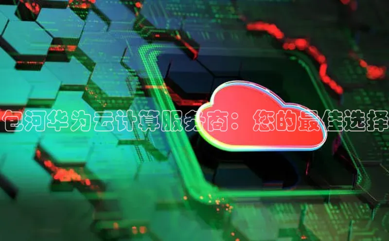 金年会网站入口视觉中国包河华为云计算服务商：您的最佳选择