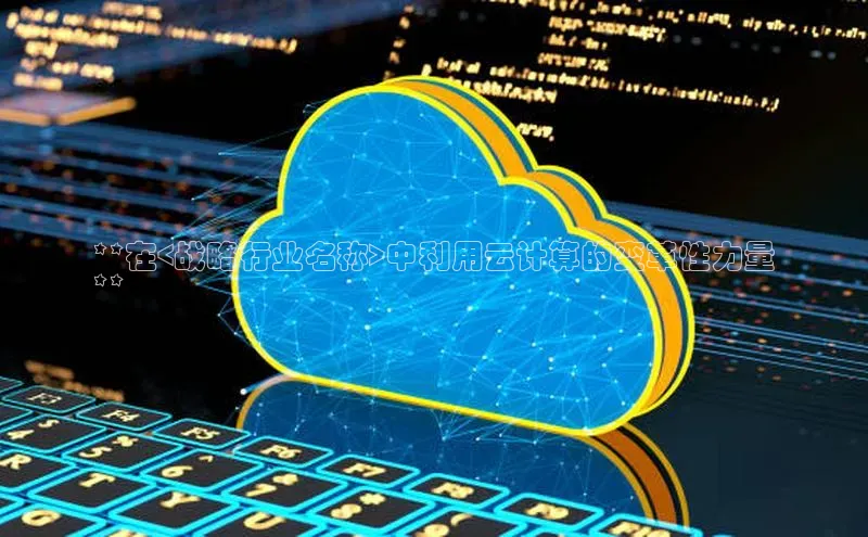 金年会官方网站入口百度手机卫士**在<战略行业名称>中利用云计算的变革性力量
**