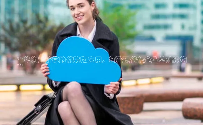 金年会金字招牌诚信至上欢迎您顺丰**华为云计算的优势和应用，打造现代化企业基础设施
**