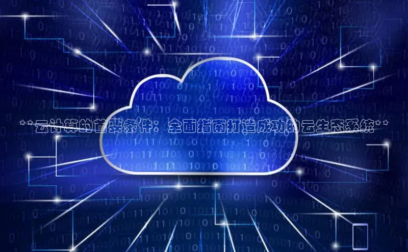 jinnian金年会官方网站入口小红书**云计算的首要条件：全面指南打造成功的云生态系统**