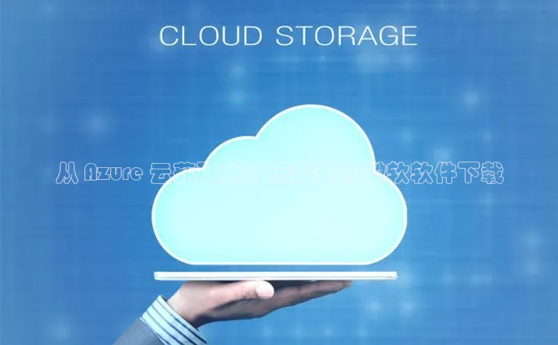 金年会金字招牌诚信至上|金年会首页赛富乐斯从 Azure 云获取所有您需要的微软软件下载