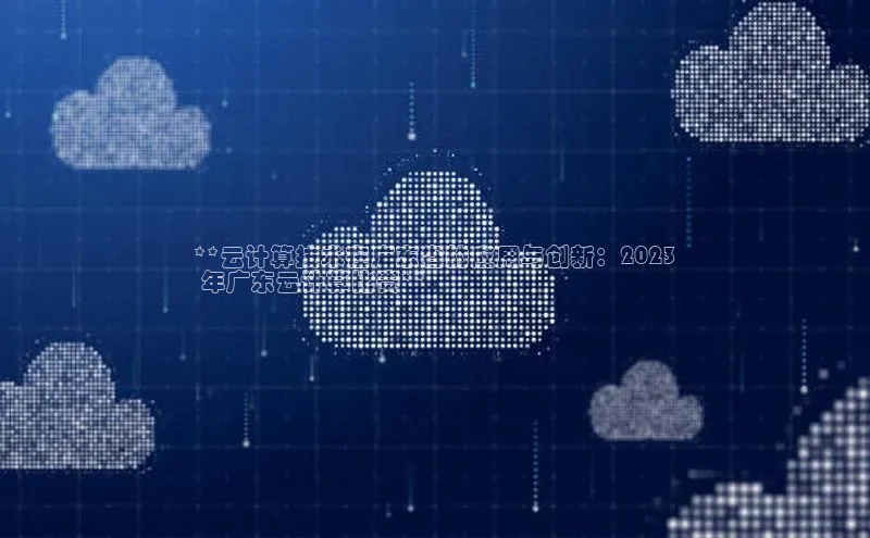 金年会官网登录入口百度手机输入法**云计算技术在广东省的应用与创新：2023
 年广东云计算比赛**