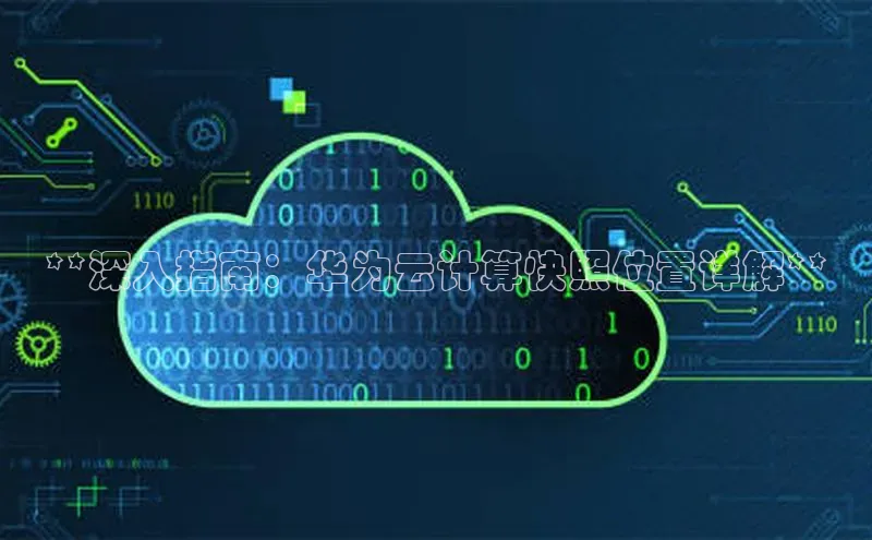 金年会 金字招牌诚信至上 | 首页(欢迎您)梯哥哥科技**深入指南：华为云计算快照位置详解**