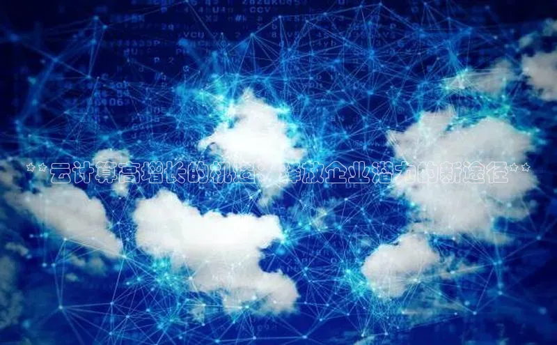 金年会诚信信誉至上雷柏科技**云计算高增长的机遇：释放企业潜力的新途径**