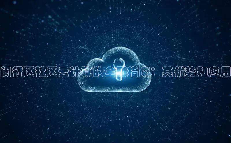 jinnianhui金年会登录入口中文在线闵行区社区云计算的全面指南：其优势和应用