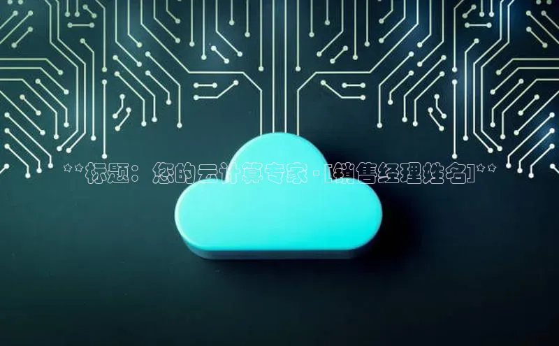 金年会金字招牌信誉至上登录网站江铃新能源**标题：您的云计算专家 - [销售经理姓名]**