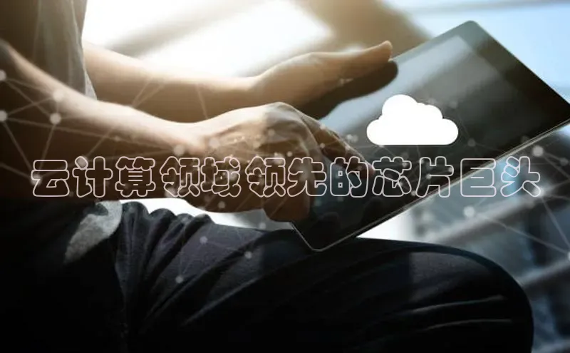 金年会金字招牌诚信至上欢迎您百度网盘云计算领域领先的芯片巨头