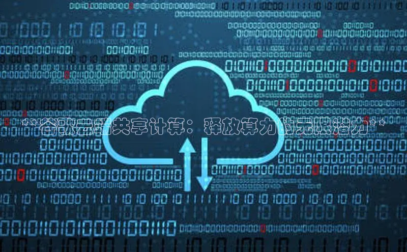 jinnian金年会百度搜索资源平台**谷歌云端共享计算：释放算力的无限潜力**