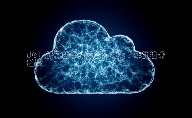 金年会电子游戏app诸葛科技5G 云计算的未来蓝图：未来 5 年的技术
趋势