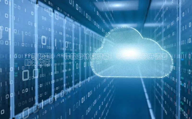 金年会电子游戏入口百度智能门户**新标题：**释放云计算潜能：中国领先的开源云
服务指南