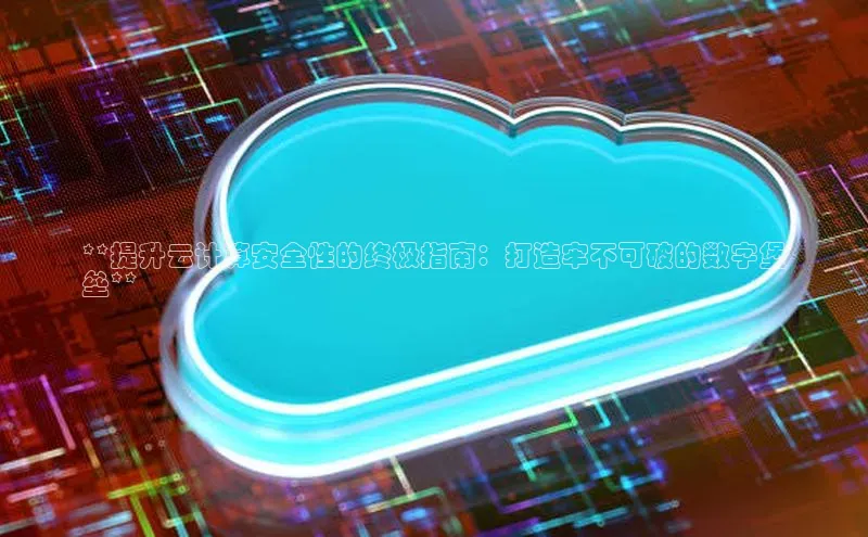 金年汇app官方网站下载安装颐驰 06**提升云计算安全性的终极指南：打造牢不可破的数字堡
垒**