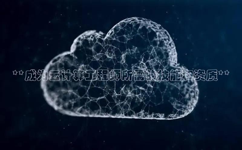 金年会体育百度 H5**成为云计算工程师所需的技能和资质**