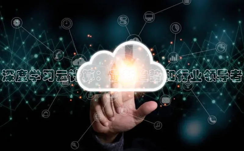 jinnian金年会小度商城深度学习云计算：最新趋势和行业领导者