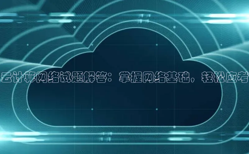 金年会金字招牌诚信至上|金年会首页百度取证云计算网络试题解答：掌握网络基础，轻松应考