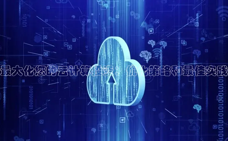 金年会·会官方入口登录彩讯股份最大化您的云计算投资：优化策略和最佳实践