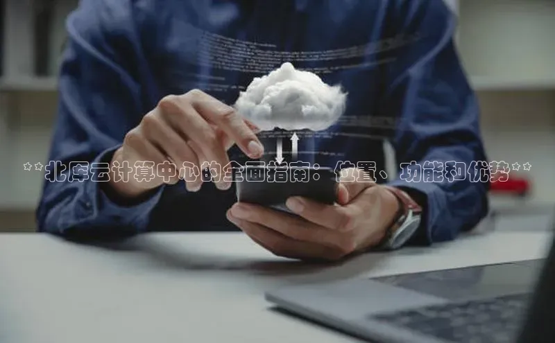 金年会app官方网小米**北厍云计算中心的全面指南：位置、功能和优势**