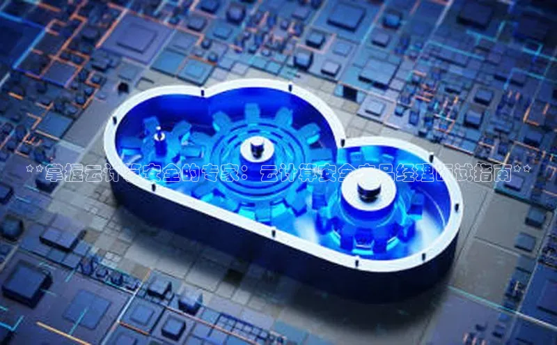 金年会app官方网百度移动开放平台**掌握云计算安全的专家：云计算安全产品经理面试指南**