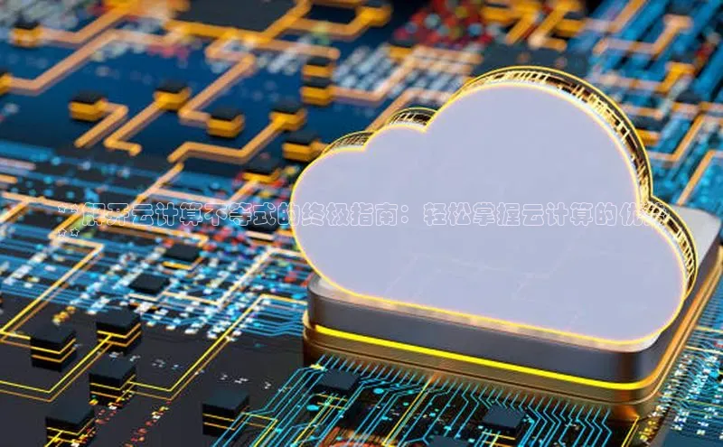 金年会电子游戏app诸葛科技**解开云计算不等式的终极指南：轻松掌握云计算的优势
**