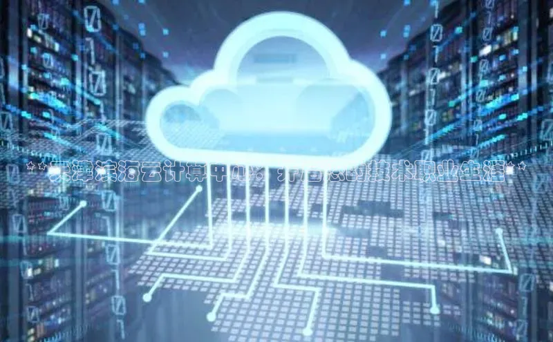 金年会金字招牌诚信至上|金年会首页百度取证**天津滨海云计算中心：开启您的技术职业生涯**