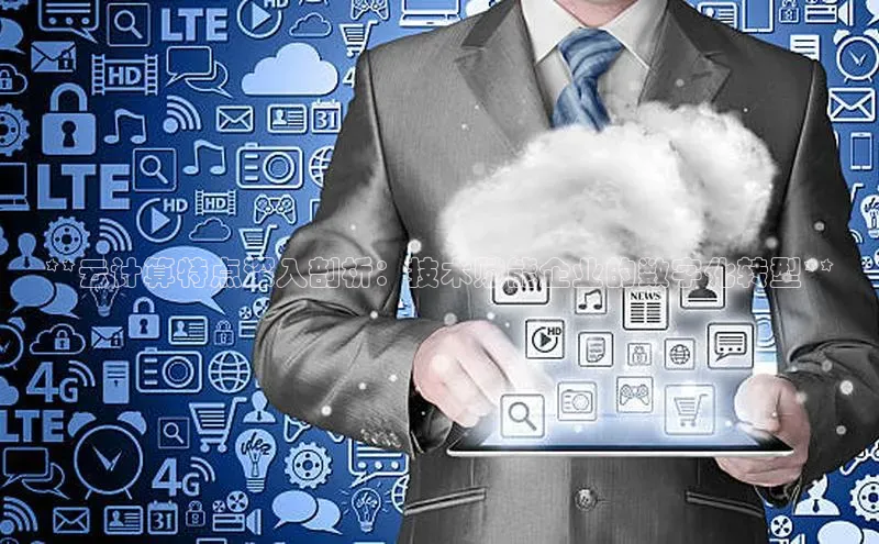 金年会金字招牌诚信至上龙年光魔科技**云计算特点深入剖析：技术赋能企业的数字化转型**