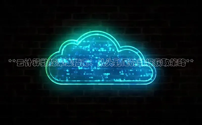 金年会 金字招牌诚信至上 | 首页(欢迎您)梯哥哥科技**云计算数据采集指南：从头到尾的数据获取策略**