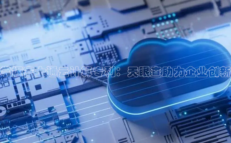 金字招牌诚信至上今年会普信公司掌握富士通云计算专利：天眼查助力企业创新