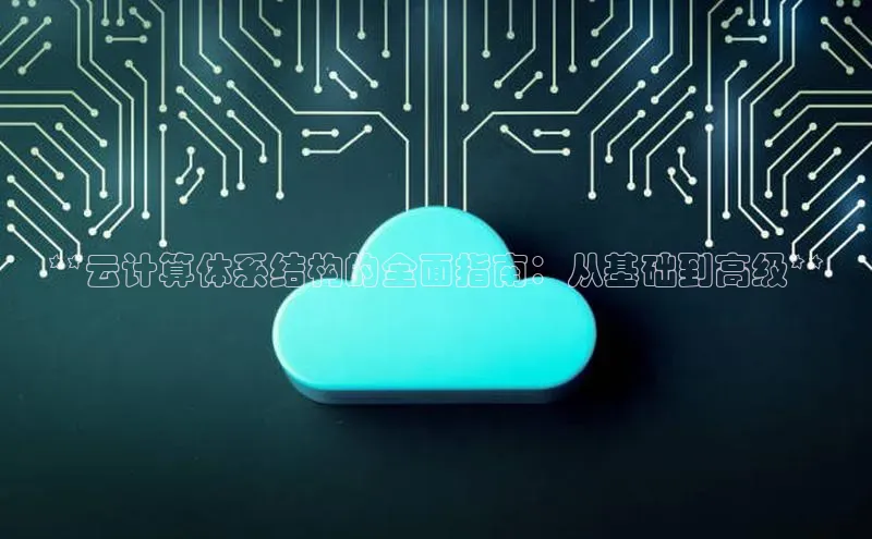 金年汇金字招牌信誉至上最新天键股份**云计算体系结构的全面指南：从基础到高级**