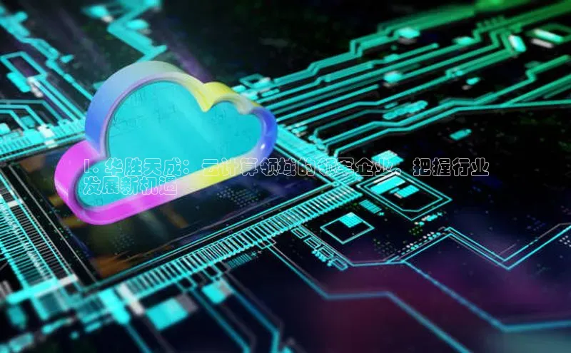 金年会金字招牌信誉至上登录网站江铃新能源1. 华胜天成：云计算领域的领军企业，把握行业
发展新机遇