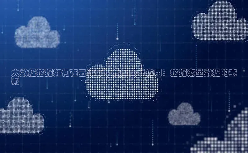 金年会金字招牌诚信至上欢迎您百度网盘大数据挖掘如何在云计算中发挥关键作用：挖掘海量数据的宝
藏