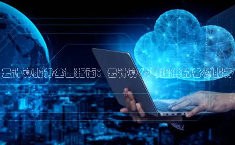 金年会 金字招牌诚信至上 | 首页(欢迎您)度小满支付云计算服务全面指南：云计算公司提供的各种服务