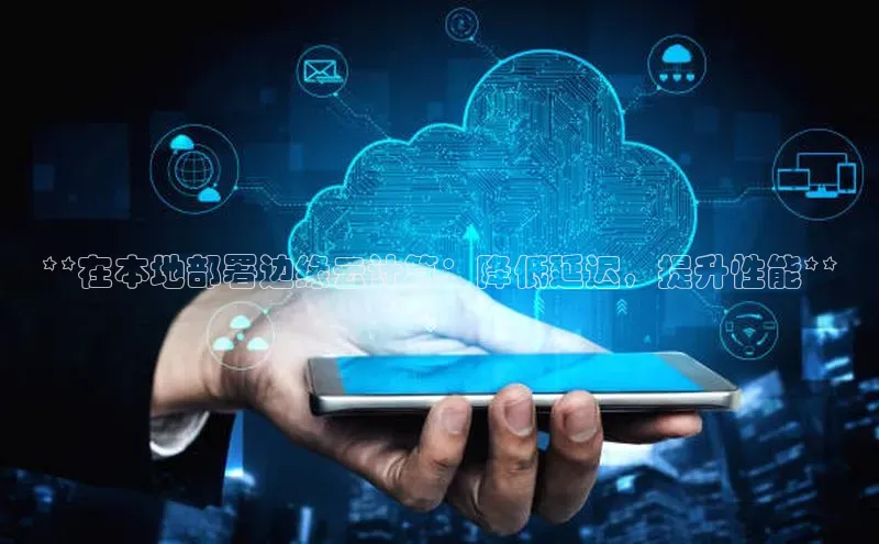 金年会哇咔哇咔文化**在本地部署边缘云计算：降低延迟，提升性能**