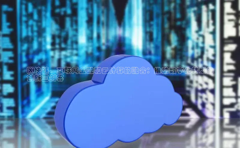 金年会app官方网小米区块链、互联网金融和云计算的融合：推动数字化转型的
创新三剑客