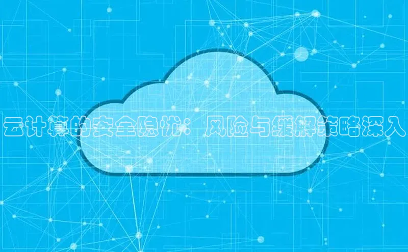 金年会棋牌百度社团赞助平台云计算的安全隐忧：风险与缓解策略深入