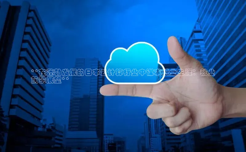 金年会金字招牌在线入口下载百度翻译**在蓬勃发展的日本云计算行业中谋求职业生涯：就业
前景展望**