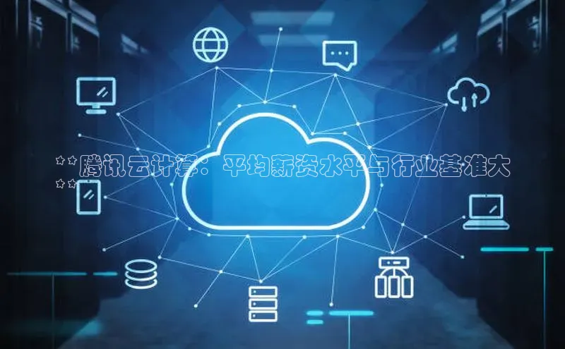 金年会vip轻美电器**腾讯云计算：平均薪资水平与行业基准大
**