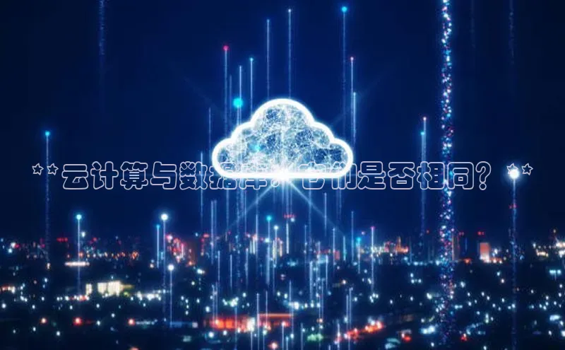 jinnianhui金年会登录入口华策影视**云计算与数据库：它们是否相同？**