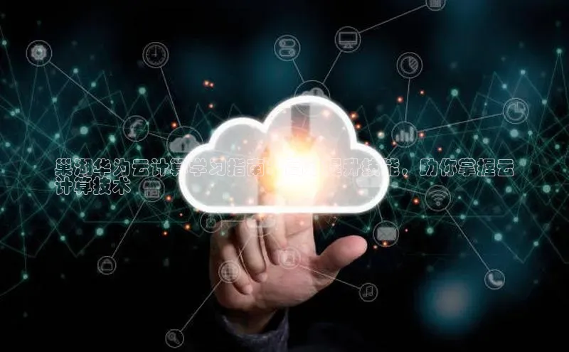 金年会·会官方入口登录宇信科技巢湖华为云计算学习指南：高效提升技能，助你掌握云
计算技术