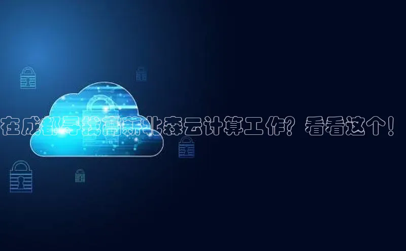 金年会官网登录入口云创智行在成都寻找高薪北森云计算工作？看看这个！