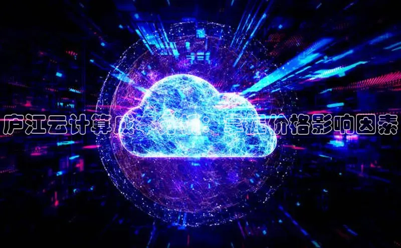金年会体育一径科技庐江云计算成本分析：掌握价格影响因素