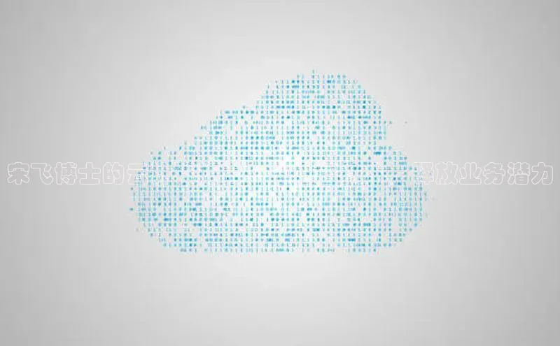 金年会电子游戏入口百度智能门户宋飞博士的云计算指南：掌握云技术，释放业务潜力