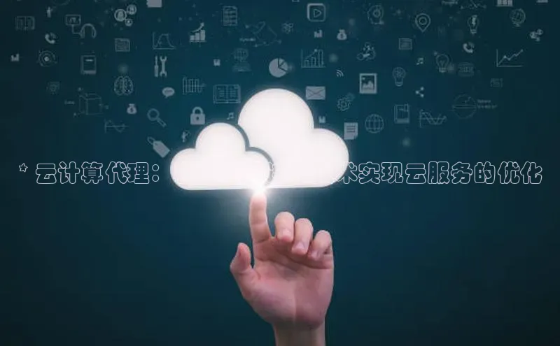 金年会金字招牌在线入口字节跳动* 云计算代理：利用无缝连接技术实现云服务的优化