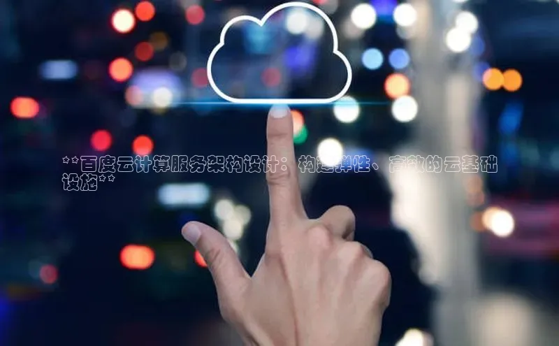 金年会体育一径科技**百度云计算服务架构设计：构建弹性、高效的云基础
设施**