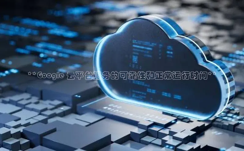 金字招牌诚信至上今年会百度学术**Google 云平台服务的可靠性和正常运行时间**