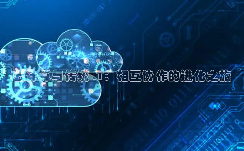 金年会 金字招牌诚信至上 | 首页(欢迎您)梯哥哥科技云计算与传统 IT：相互协作的进化之旅
