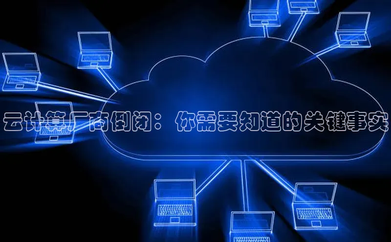 金年会金字招牌诚信至上|金年会首页百度取证云计算厂商倒闭：你需要知道的关键事实