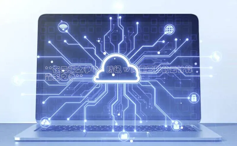 金年会金字招牌诚信至上欢迎您百度网盘**在云端之争中：腾讯 vs 阿里巴巴的云计算
霸主之争**